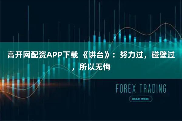高开网配资APP下载 《讲台》：努力过，碰壁过，所以无悔