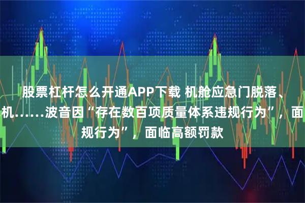 股票杠杆怎么开通APP下载 机舱应急门脱落、放行问题飞机……波音因“存在数百项质量体系违规行为”，面临高额罚款