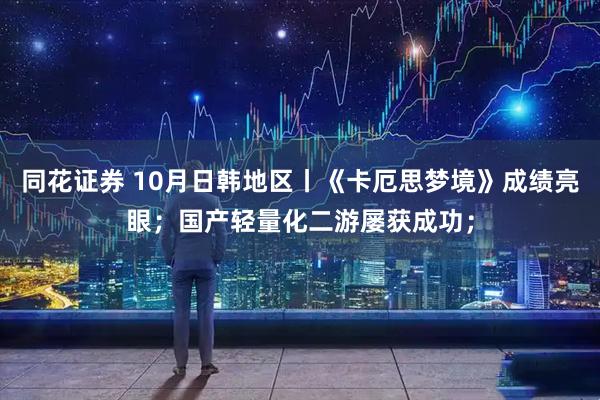 同花证券 10月日韩地区丨《卡厄思梦境》成绩亮眼；国产轻量化二游屡获成功；