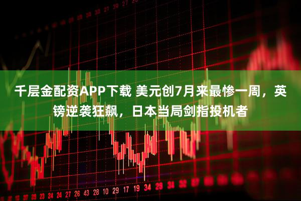 千层金配资APP下载 美元创7月来最惨一周，英镑逆袭狂飙，日本当局剑指投机者