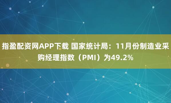指盈配资网APP下载 国家统计局：11月份制造业采购经理指数（PMI）为49.2%