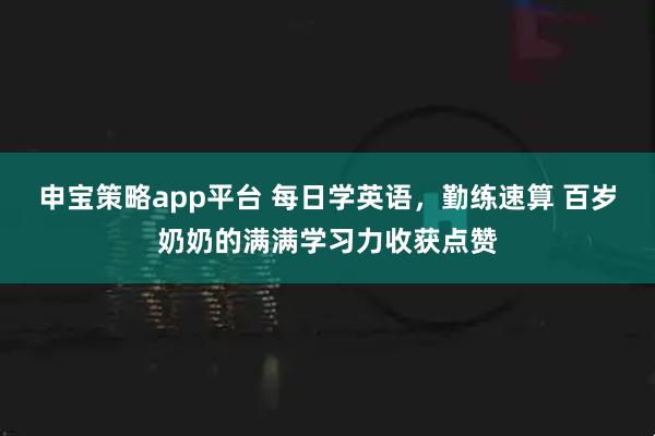 申宝策略app平台 每日学英语，勤练速算 百岁奶奶的满满学习力收获点赞