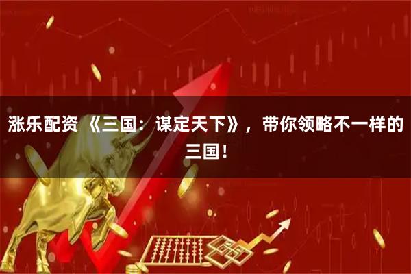 涨乐配资 《三国：谋定天下》，带你领略不一样的三国！